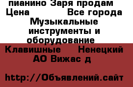  пианино Заря продам › Цена ­ 5 000 - Все города Музыкальные инструменты и оборудование » Клавишные   . Ненецкий АО,Вижас д.